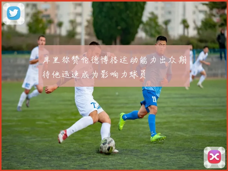 库里称赞伦德博格运动能力出众期待他迅速成为影响力球员