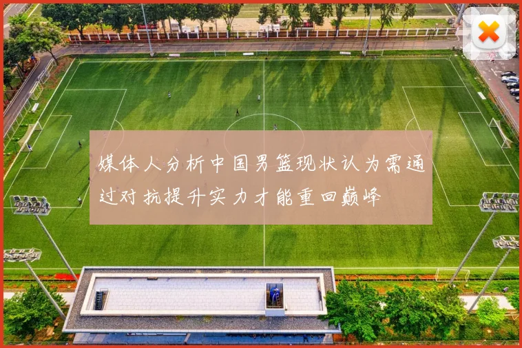 媒体人分析中国男篮现状认为需通过对抗提升实力才能重回巅峰