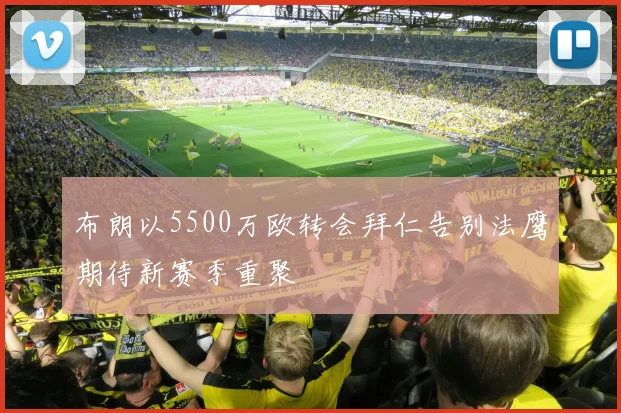 布朗以5500万欧转会拜仁告别法鹰期待新赛季重聚