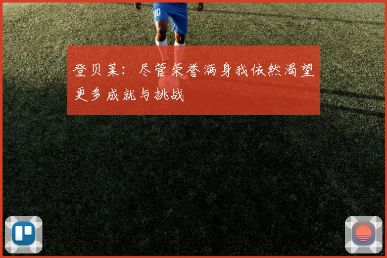 登贝莱：尽管荣誉满身我依然渴望更多成就与挑战