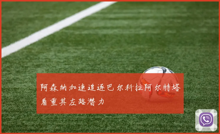 阿森纳加速追逐巴尔科拉阿尔特塔看重其左路潜力