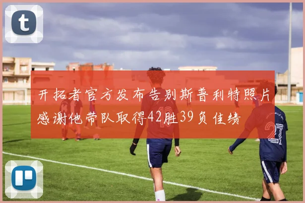开拓者官方发布告别斯普利特照片感谢他带队取得42胜39负佳绩