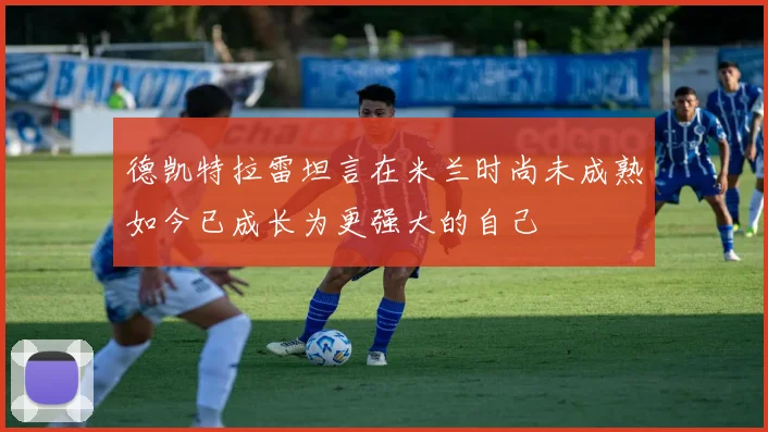 德凯特拉雷坦言在米兰时尚未成熟如今已成长为更强大的自己