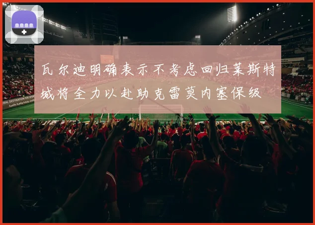 瓦尔迪明确表示不考虑回归莱斯特城将全力以赴助克雷莫内塞保级
