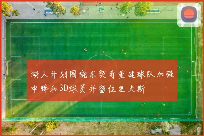 湖人计划围绕东契奇重建球队加强中锋和3D球员并留住里夫斯