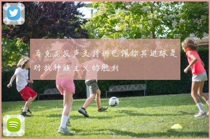 马克龙发声支持姆巴佩称其进球是对抗种族主义的胜利
